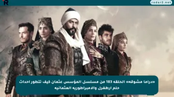 «دراما مشوقة» الحلقة 183 من مسلسل المؤسس عثمان كيف تتطور أحداث حلم أرطغرل والإمبراطورية العثمانية